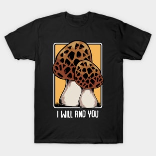 Mushrooms - I Will Find You - Morel Mushroom Hunter Quote T-Shirt